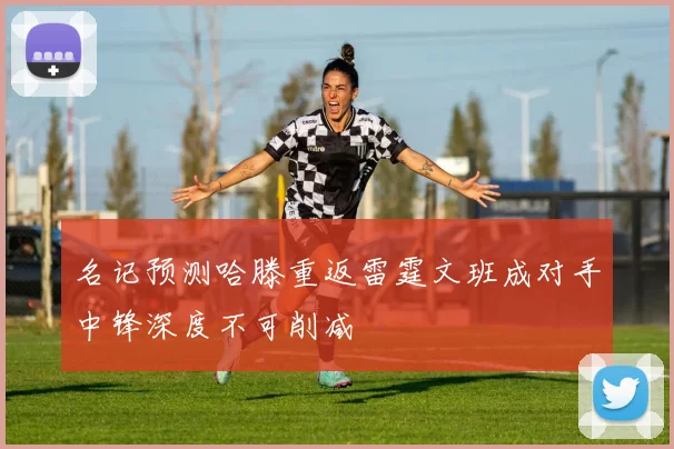 名记预测哈滕重返雷霆文班成对手中锋深度不可削减