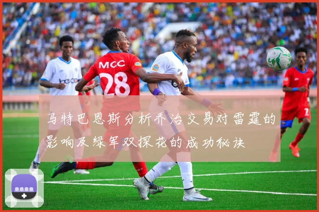 马特巴恩斯分析乔治交易对雷霆的影响及绿军双探花的成功秘诀