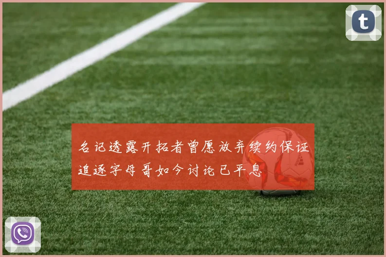 名记透露开拓者曾愿放弃续约保证追逐字母哥如今讨论已平息