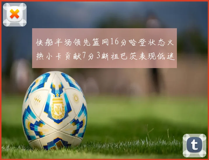 快船半场领先篮网16分哈登状态火热小卡贡献7分3断祖巴茨表现低迷