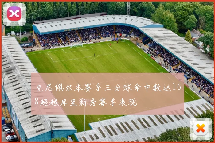 克尼佩尔本赛季三分球命中数达168超越库里新秀赛季表现
