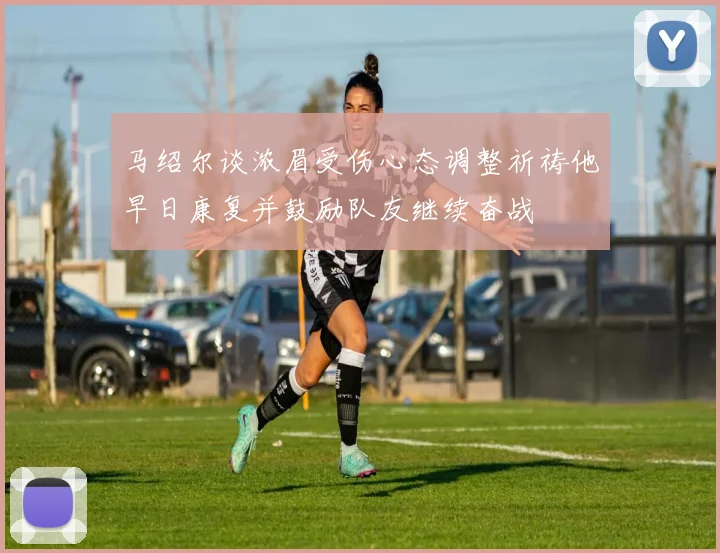 马绍尔谈浓眉受伤心态调整祈祷他早日康复并鼓励队友继续奋战