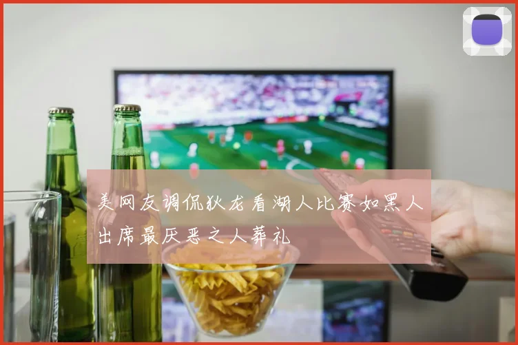 美网友调侃狄龙看湖人比赛如黑人出席最厌恶之人葬礼