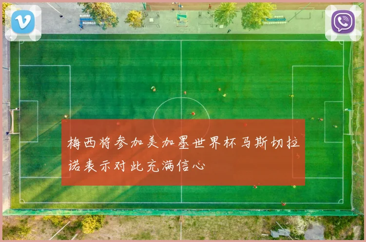 梅西将参加美加墨世界杯马斯切拉诺表示对此充满信心