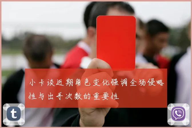 小卡谈近期角色变化强调全场侵略性与出手次数的重要性