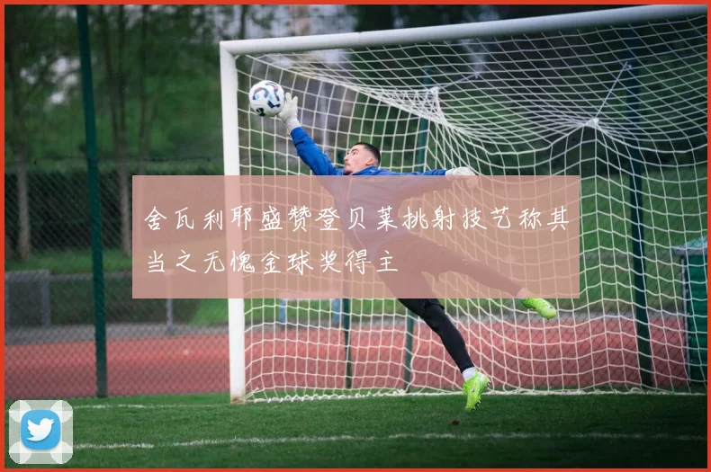 舍瓦利耶盛赞登贝莱挑射技艺称其当之无愧金球奖得主
