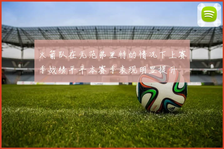 火箭队在无范弗里特的情况下上赛季战绩平平本赛季表现明显提升