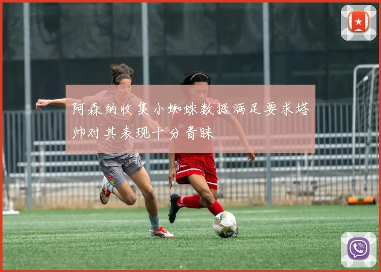阿森纳收集小蜘蛛数据满足要求塔帅对其表现十分青睐