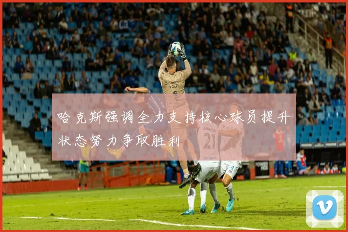 哈克斯强调全力支持核心球员提升状态努力争取胜利
